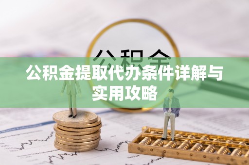 龙潭公积金提取代办条件详解与实用攻略