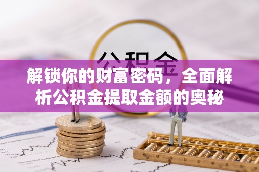 龙潭解锁你的财富密码，全面解析公积金提取金额的奥秘
