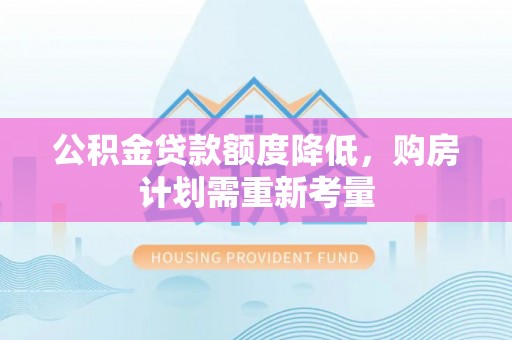 龙潭公积金贷款额度降低，购房计划需重新考量