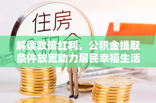 龙潭解读政策红利，公积金提取条件放宽助力居民幸福生活