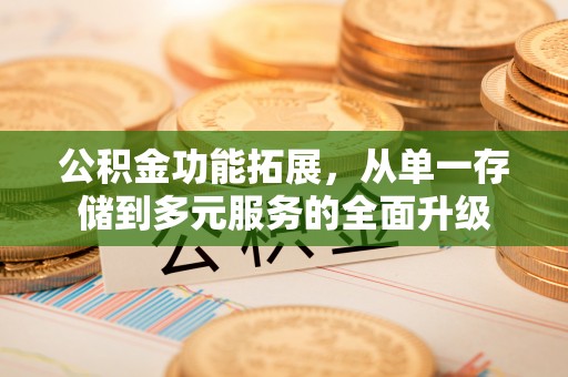 龙潭公积金功能拓展，从单一存储到多元服务的全面升级
