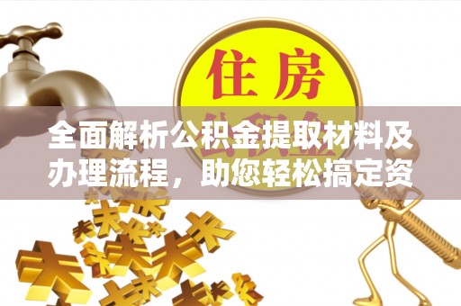 龙潭全面解析公积金提取材料及办理流程，助您轻松搞定资金提取