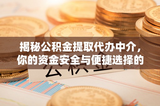 龙潭揭秘公积金提取代办中介，你的资金安全与便捷选择的平衡点
