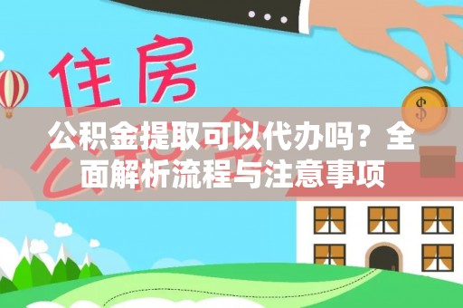 龙潭公积金提取可以代办吗？全面解析流程与注意事项