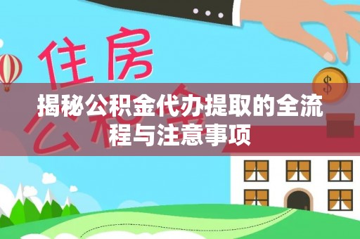 龙潭揭秘公积金代办提取的全流程与注意事项