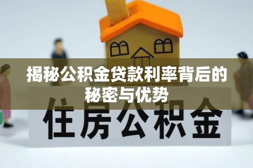 龙潭揭秘公积金贷款利率背后的秘密与优势
