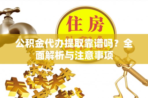 龙潭公积金代办提取靠谱吗？全面解析与注意事项