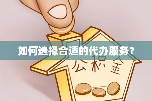 龙潭如何选择合适的代办服务？