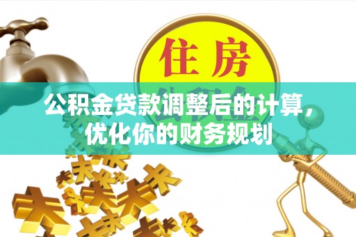 龙潭公积金贷款调整后的计算，优化你的财务规划
