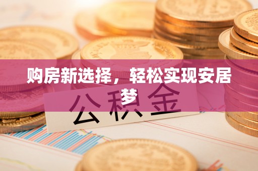 龙潭购房新选择，轻松实现安居梦