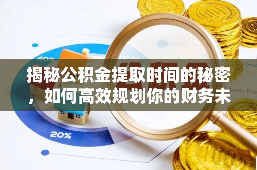 龙潭揭秘公积金提取时间的秘密，如何高效规划你的财务未来