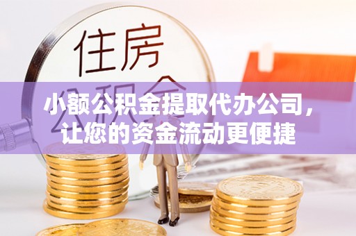龙潭小额公积金提取代办公司，让您的资金流动更便捷