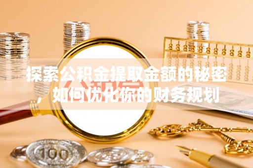 龙潭探索公积金提取金额的秘密，如何优化你的财务规划