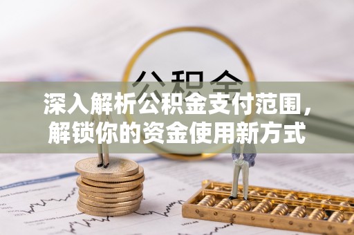 龙潭深入解析公积金支付范围，解锁你的资金使用新方式