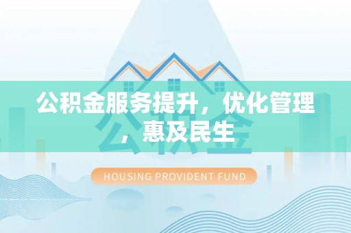 龙潭公积金服务提升，优化管理，惠及民生