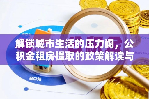 龙潭解锁城市生活的压力阀，公积金租房提取的政策解读与实践指南