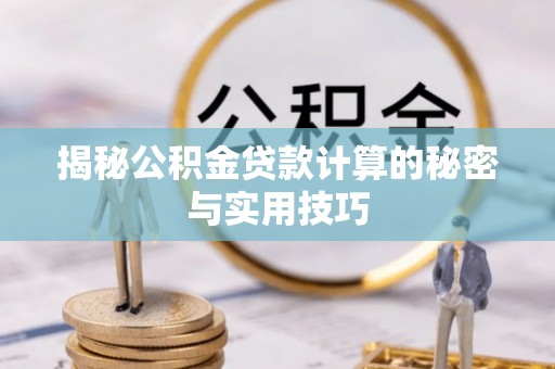 龙潭揭秘公积金贷款计算的秘密与实用技巧