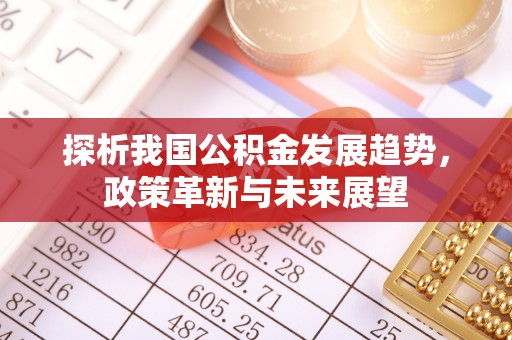 龙潭探析我国公积金发展趋势，政策革新与未来展望