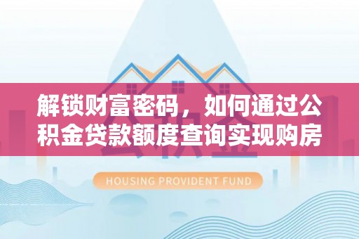 龙潭解锁财富密码，如何通过公积金贷款额度查询实现购房梦想