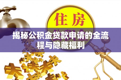 龙潭揭秘公积金贷款申请的全流程与隐藏福利