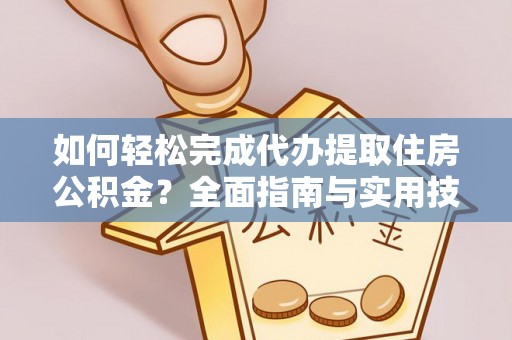 龙潭如何轻松完成代办提取住房公积金？全面指南与实用技巧