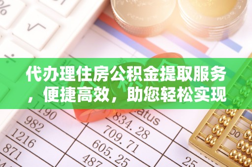龙潭代办理住房公积金提取服务，便捷高效，助您轻松实现资金规划
