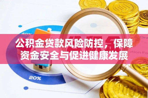 龙潭公积金贷款风险防控，保障资金安全与促进健康发展