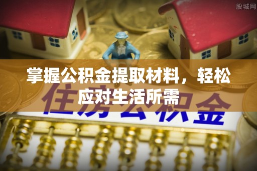 龙潭掌握公积金提取材料，轻松应对生活所需
