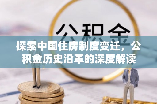 龙潭探索中国住房制度变迁，公积金历史沿革的深度解读