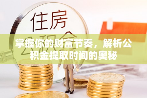 龙潭掌握你的财富节奏，解析公积金提取时间的奥秘