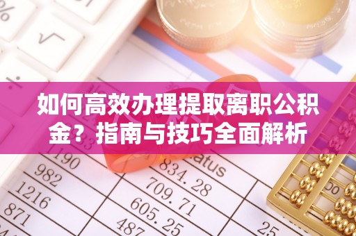 龙潭如何高效办理提取离职公积金？指南与技巧全面解析