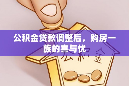 龙潭公积金贷款调整后，购房一族的喜与忧