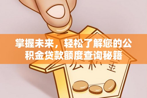 龙潭掌握未来，轻松了解您的公积金贷款额度查询秘籍