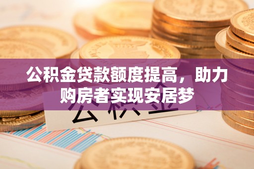 龙潭公积金贷款额度提高，助力购房者实现安居梦