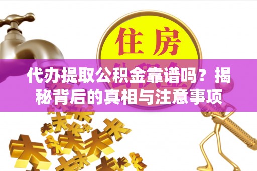 龙潭代办提取公积金靠谱吗？揭秘背后的真相与注意事项
