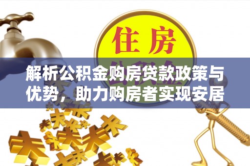龙潭解析公积金购房贷款政策与优势，助力购房者实现安居梦想