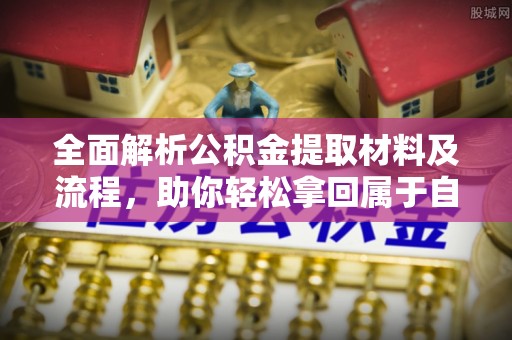 龙潭全面解析公积金提取材料及流程，助你轻松拿回属于自己的钱