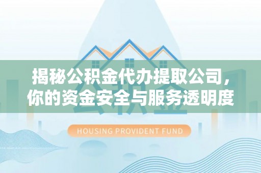 龙潭揭秘公积金代办提取公司，你的资金安全与服务透明度全解析