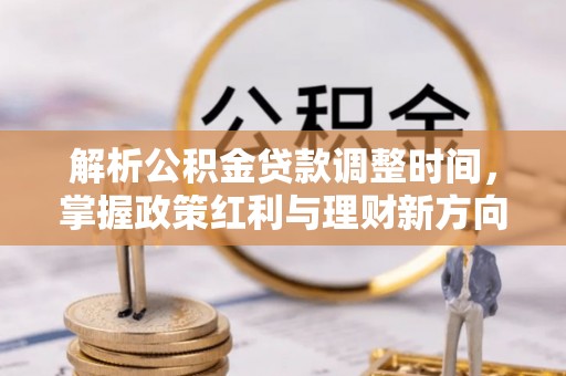 龙潭解析公积金贷款调整时间，掌握政策红利与理财新方向