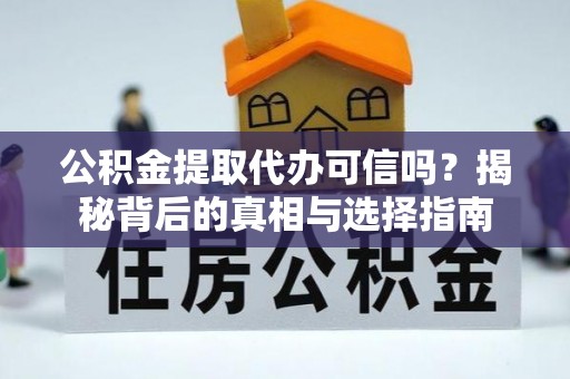 龙潭公积金提取代办可信吗？揭秘背后的真相与选择指南