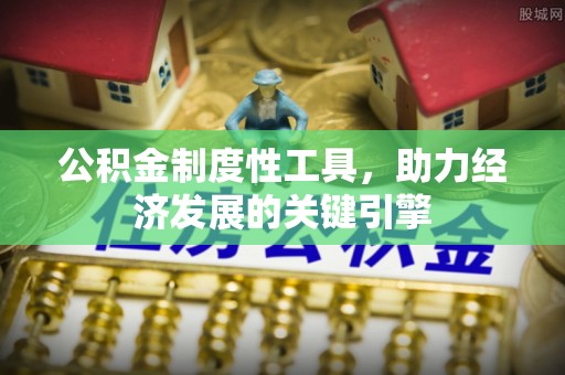 龙潭公积金制度性工具，助力经济发展的关键引擎