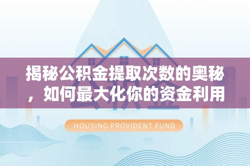 龙潭揭秘公积金提取次数的奥秘，如何最大化你的资金利用？