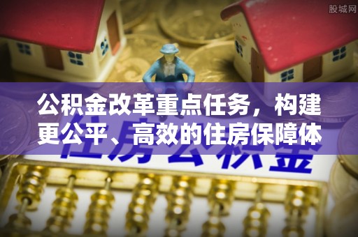 龙潭公积金改革重点任务，构建更公平、高效的住房保障体系