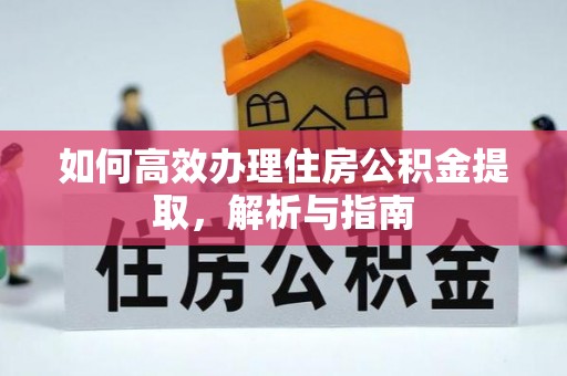 龙潭如何高效办理住房公积金提取，解析与指南