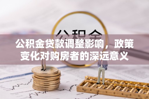 龙潭公积金贷款调整影响，政策变化对购房者的深远意义