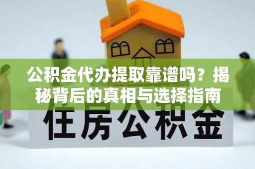 龙潭公积金代办提取靠谱吗？揭秘背后的真相与选择指南