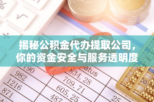 龙潭揭秘公积金代办提取公司，你的资金安全与服务透明度指南