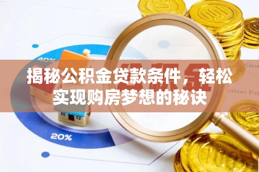 龙潭揭秘公积金贷款条件，轻松实现购房梦想的秘诀