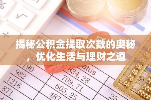 龙潭揭秘公积金提取次数的奥秘，优化生活与理财之道