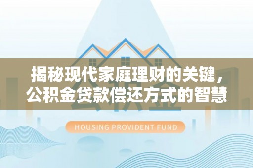 龙潭揭秘现代家庭理财的关键，公积金贷款偿还方式的智慧选择
